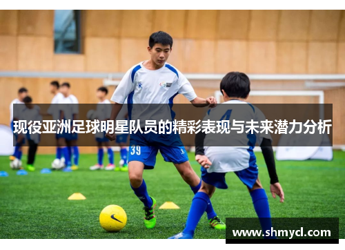 现役亚洲足球明星队员的精彩表现与未来潜力分析