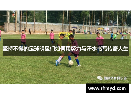坚持不懈的足球明星们如何用努力与汗水书写传奇人生