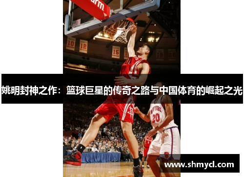 姚明封神之作：篮球巨星的传奇之路与中国体育的崛起之光