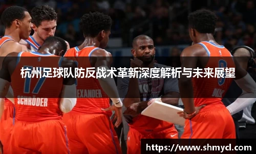杭州足球队防反战术革新深度解析与未来展望